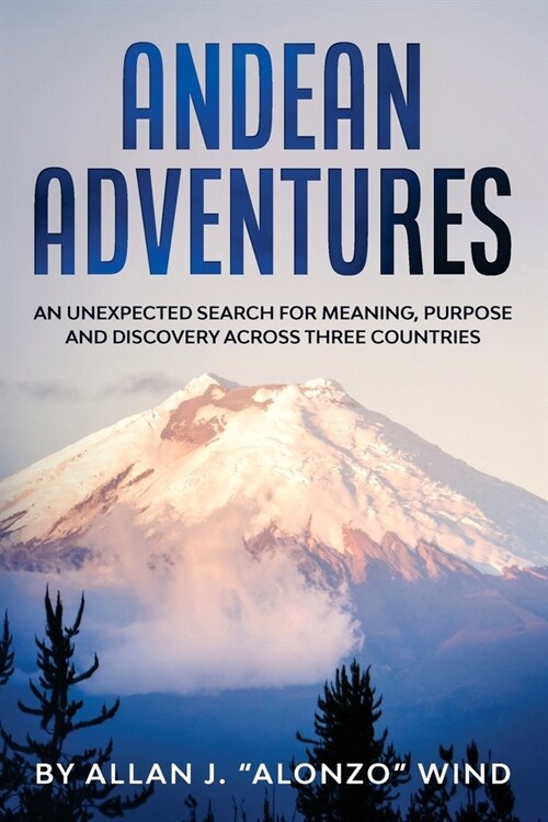 Andean Adventures: An Unexpected Search for Meaning, Purpose and Discovery Across Three Countries (Paperback)