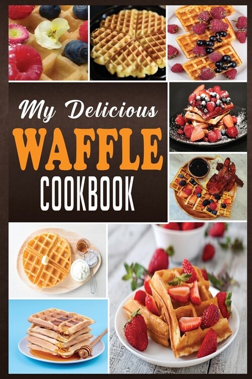 My Delicious Waffle Cookbook: Waffle Recipe Book, Waffle Maker Recipe Book, Waffle Maker Cookbook, Waffle Cookbook, Waffle Cookbook Dash, (Paperback)