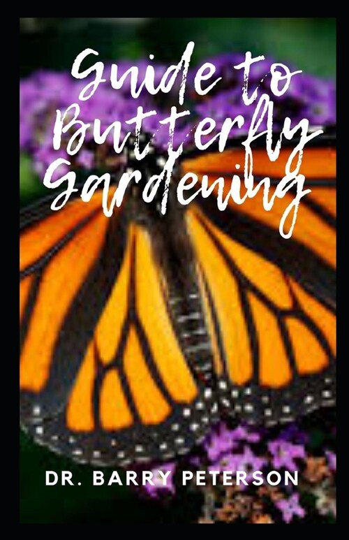 Guide to Butterfly Gardening: The wings, bodies, and legs, like those of moths, are covered with dustlike scales that come off when the animal is ha (Paperback)