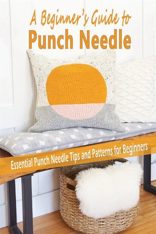 A Beginners Guide to Punch Needle: Essential Punch Needle Tips and Patterns for Beginners: A Beginners Guide to Punch Needle (Paperback)