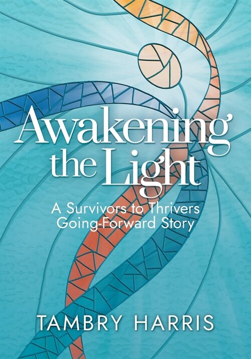 Awakening the Light: A Survivors to Thrivers Going-Forward Story (Paperback)