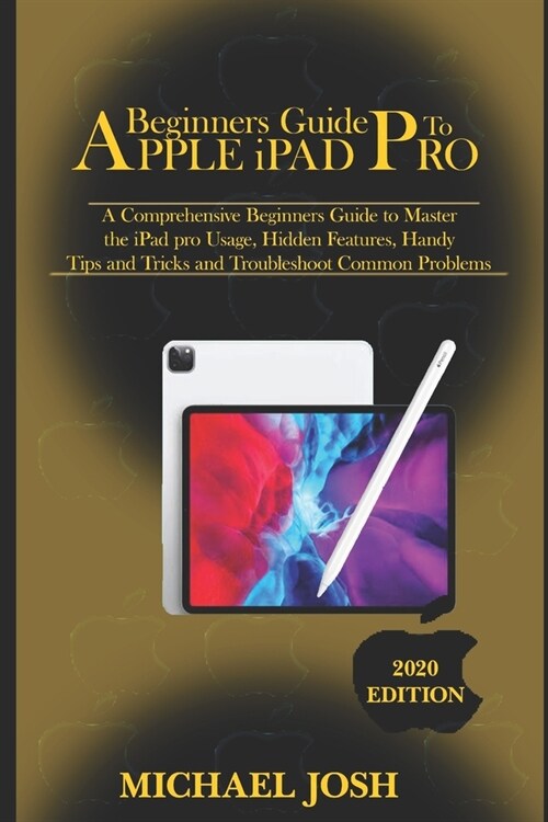 Beginners guide to ipad Pro 2020: A Comprehensive Beginners Guide to Master the iPad pro Usage, Hidden Features, Handy Tips and Tricks and Troubleshoo (Paperback)
