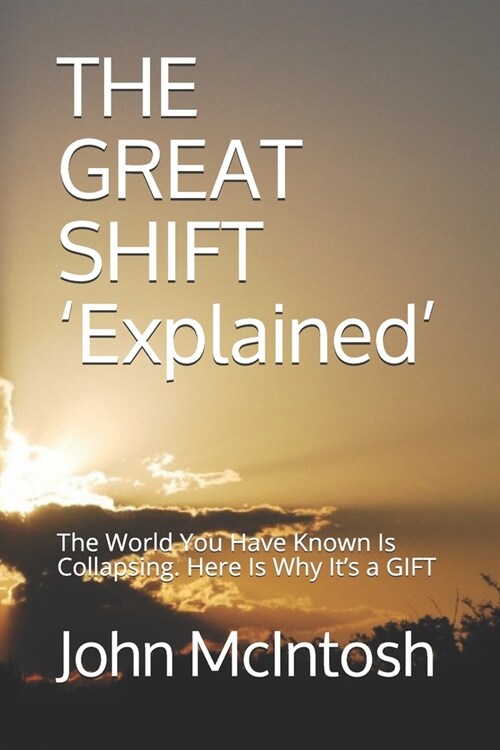 THE GREAT SHIFT Explained: The World You Have Known Is Collapsing. Here Is Why Its a GIFT (Paperback)