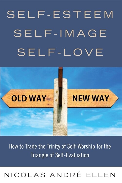 Self-Esteem, Self-Image, Self-Love: How to Trade the Trinity of Self-Worship for the Triangle of Self-Evaluation (Paperback)