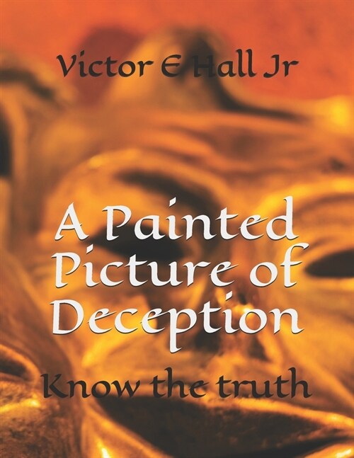 A Painted Picture of Deception: Know the truth (Paperback)