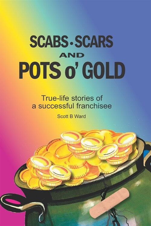Scabs, Scars and Pots OGold: True-Life Stories of a Successful Franchisee (Paperback)