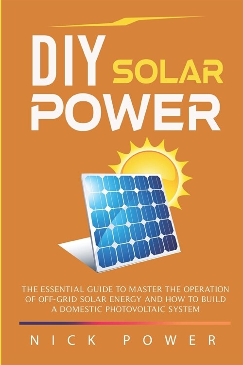 DIY Solar Power: The Essential Guide to Master the Operation of Off-Grid Solar Energy and How to Build a Domestic Photovoltaic System (Paperback)