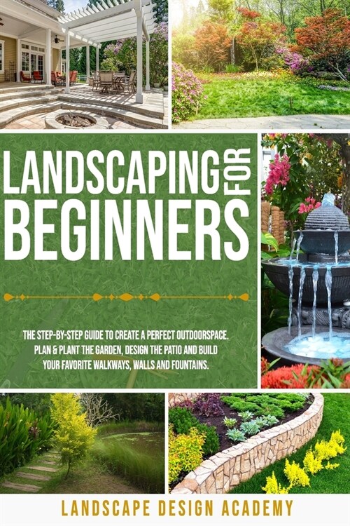 Landscaping for Beginners: The Step-By-Step Guide to Create a Perfect Outdoorspace. Plan & Plant the Garden, Design the Patio and Build Your Favo (Paperback)