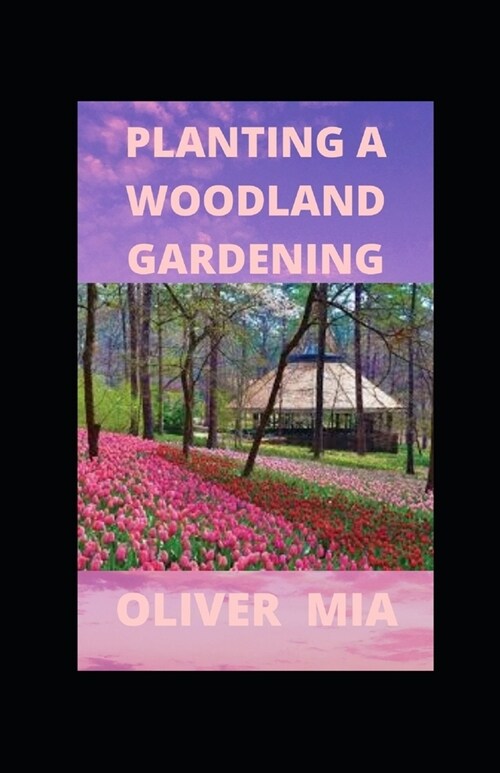 Planting A Woodland Gardening: Designing a low-maintenance, sustainable edible woodland garden (Paperback)
