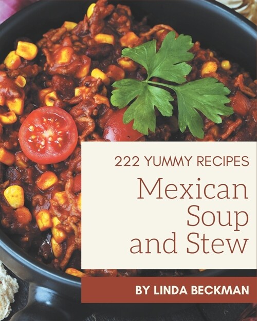 222 Yummy Mexican Soup and Stew Recipes: A Yummy Mexican Soup and Stew Cookbook You Wont be Able to Put Down (Paperback)