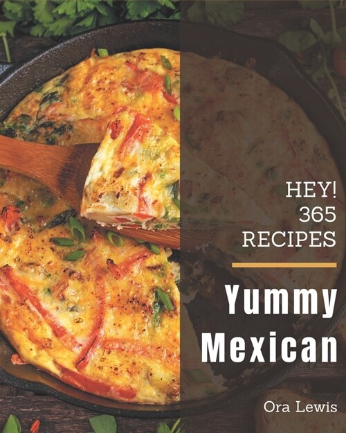 Hey! 365 Yummy Mexican Recipes: Everything You Need in One Yummy Mexican Cookbook! (Paperback)