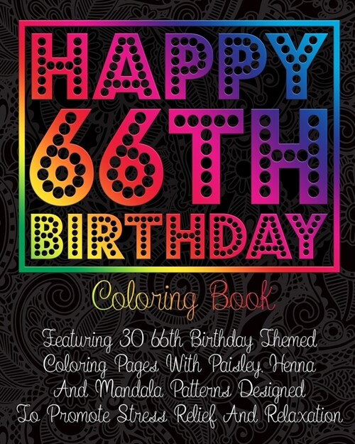 Happy 66th Birthday Coloring Book: Featuring 30 66th Birthday Themed Coloring Pages With Paisley, Henna And Mandala Patterns Designed To Promote Stres (Paperback)