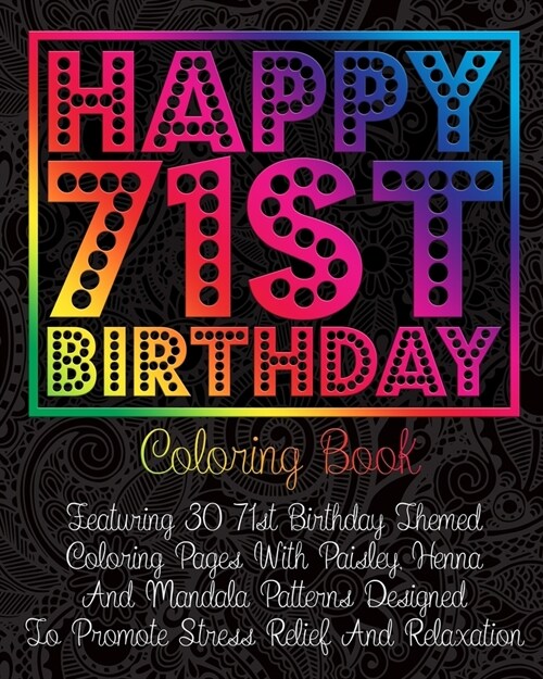 Happy 71st Birthday Coloring Book: Featuring 30 71st Birthday Themed Coloring Pages With Paisley, Henna And Mandala Patterns Designed To Promote Stres (Paperback)