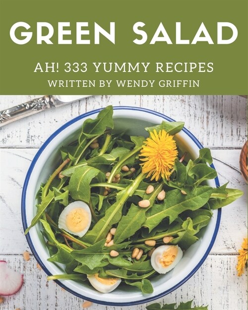 Ah! 333 Yummy Green Salad Recipes: A Yummy Green Salad Cookbook Everyone Loves! (Paperback)