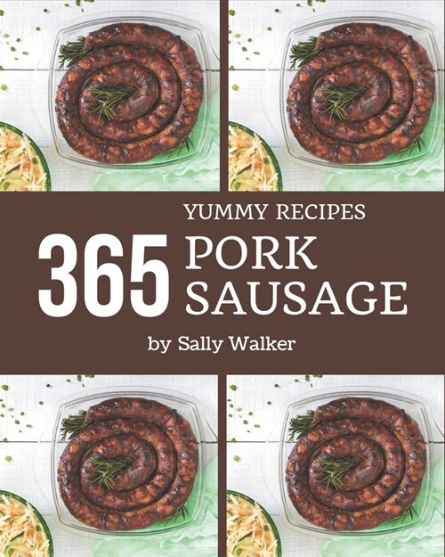 365 Yummy Pork Sausage Recipes: Not Just a Yummy Pork Sausage Cookbook! (Paperback)