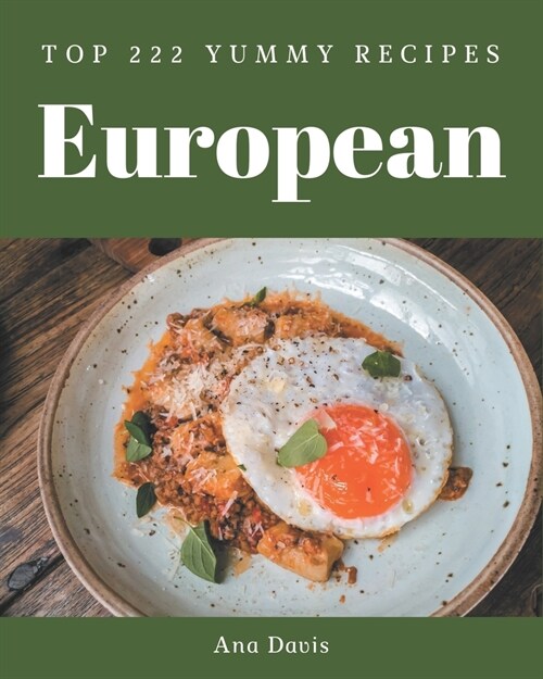 Top 222 Yummy European Recipes: A Must-have Yummy European Cookbook for Everyone (Paperback)