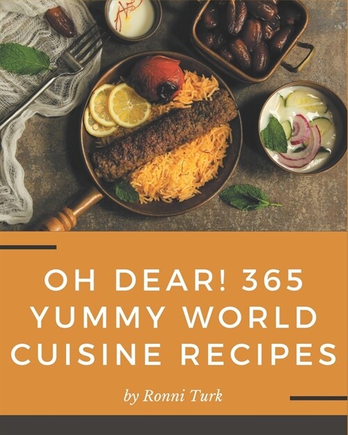 Oh Dear! 365 Yummy World Cuisine Recipes: A Yummy World Cuisine Cookbook for Your Gathering (Paperback)