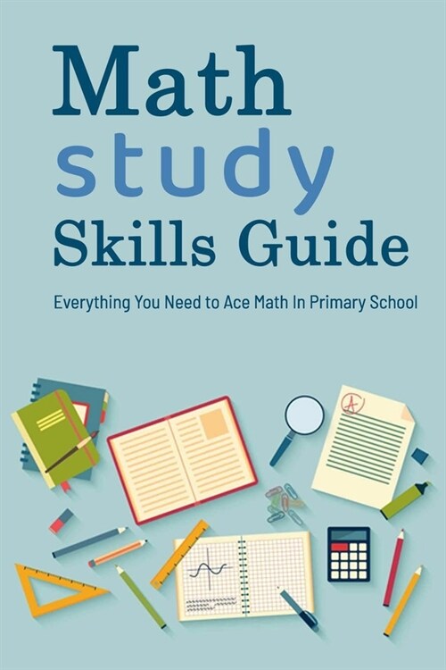 Math Study Skills Guide: Everything You Need to Ace Math In Primary School: MATH STUDY SKILLS GUIDE (Paperback)