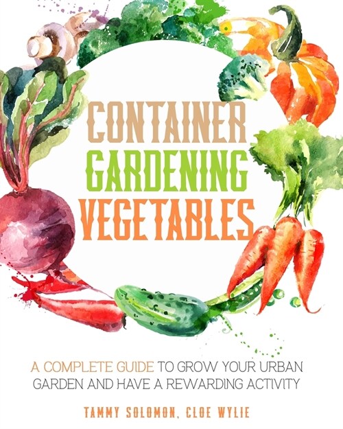 Container Gardening Vegetables: A Complete Guide to Grow Your Urban Garden and Have a Rewarding Activity (Paperback)