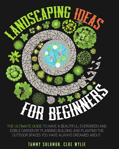 Landscaping Ideas For Beginners: The Ultimate Guide to have a Beautiful, Evergreen and Edible Garden by Planning, Building, and Planting The Outdoor S (Paperback)