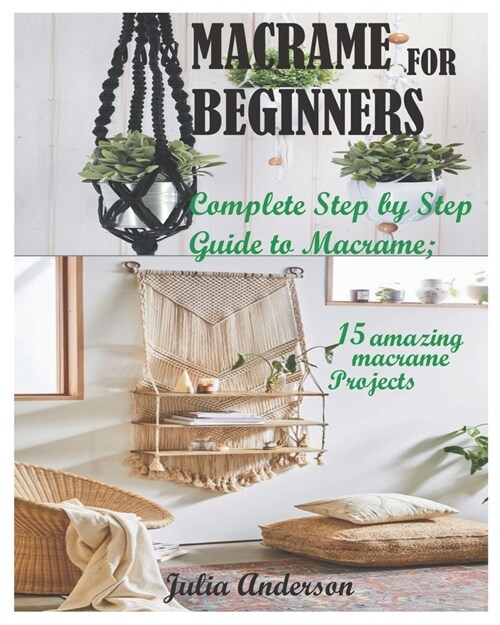 Macrame for Beginners: Complete Step by Step Guide to Macrame; 15 amazing macrame Projects (Paperback)