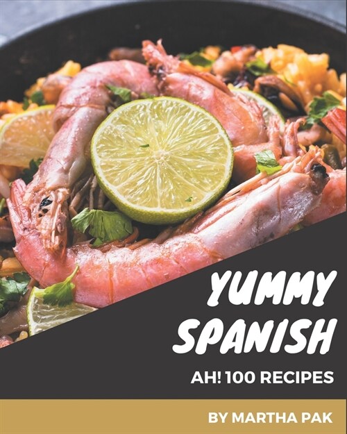 Ah! 100 Yummy Spanish Recipes: A Yummy Spanish Cookbook for Your Gathering (Paperback)