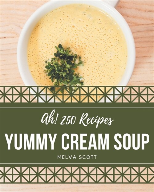 Ah! 250 Yummy Cream Soup Recipes: A Yummy Cream Soup Cookbook that Novice can Cook (Paperback)