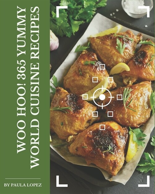 Woo Hoo! 365 Yummy World Cuisine Recipes: Unlocking Appetizing Recipes in The Best Yummy World Cuisine Cookbook! (Paperback)