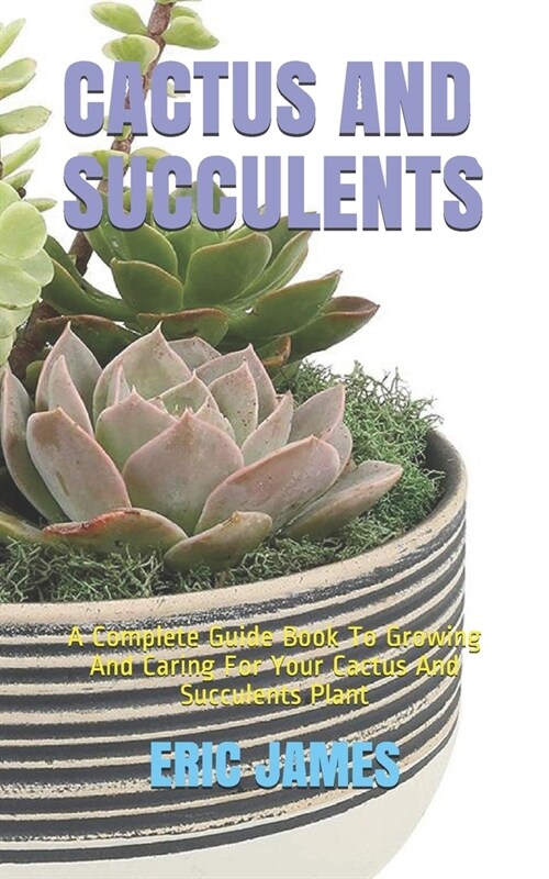 Cactus and Succulents: A Complete Guide Book To Growing And Caring For Your Cactus And Succulents Plant (Paperback)
