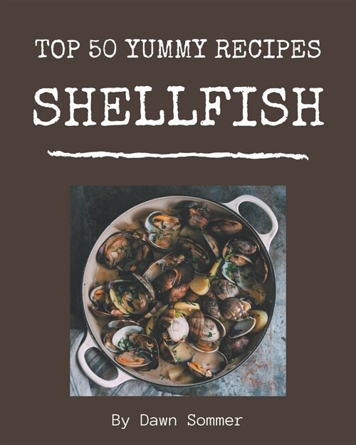 Top 50 Yummy Shellfish Recipes: Yummy Shellfish Cookbook - All The Best Recipes You Need are Here! (Paperback)