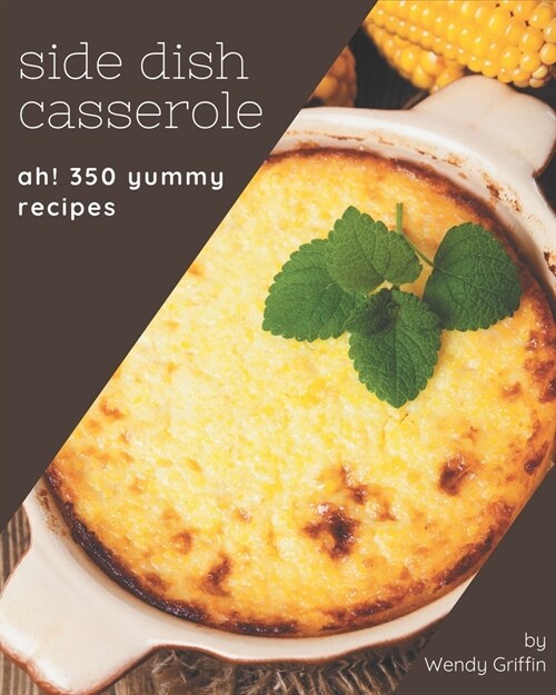 Ah! 350 Yummy Side Dish Casserole Recipes: Best Yummy Side Dish Casserole Cookbook for Dummies (Paperback)