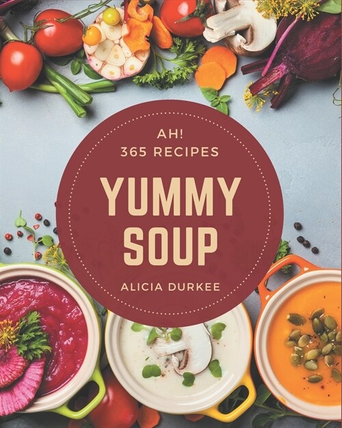 Ah! 365 Yummy Soup Recipes: Greatest Yummy Soup Cookbook of All Time (Paperback)