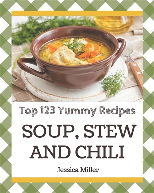 Top 123 Yummy Soup, Stew and Chili Recipes: Start a New Cooking Chapter with Yummy Soup, Stew and Chili Cookbook! (Paperback)