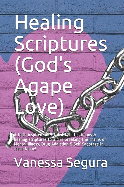 Healing Scriptures (Gods Agape Love): A faith inspired book filled with testimony & healing scriptures to aid in breaking the chains of Mental Illnes (Paperback)