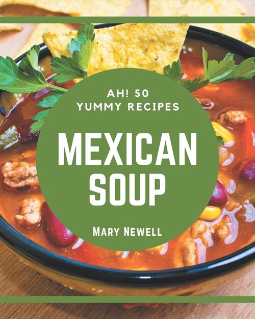 Ah! 50 Yummy Mexican Soup Recipes: A Yummy Mexican Soup Cookbook for Your Gathering (Paperback)