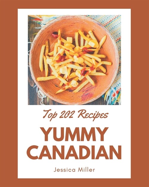 Top 202 Yummy Canadian Recipes: A Highly Recommended Yummy Canadian Cookbook (Paperback)