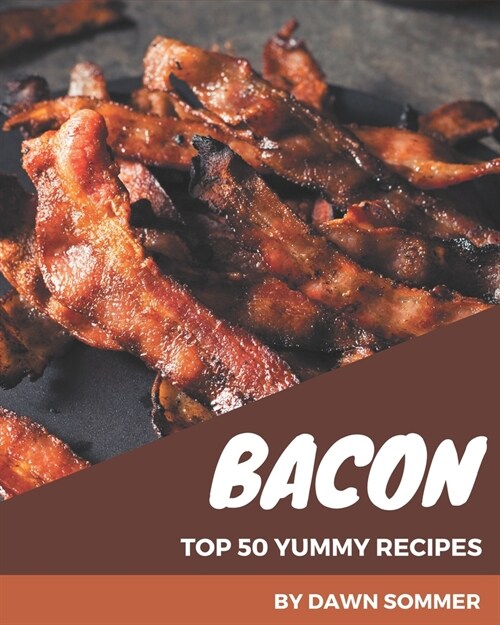 Top 50 Yummy Bacon Recipes: An Inspiring Yummy Bacon Cookbook for You (Paperback)