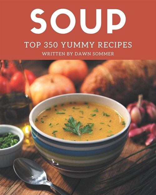 Top 350 Yummy Soup Recipes: A Yummy Soup Cookbook for All Generation (Paperback)