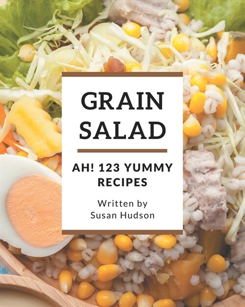Ah! 123 Yummy Grain Salad Recipes: Discover Yummy Grain Salad Cookbook NOW! (Paperback)