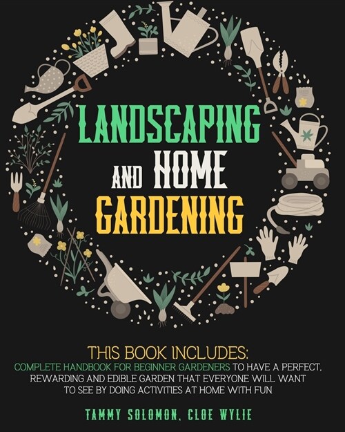 Landscaping and Home Gardening: 3-IN-1: Complete Handbook for Beginner Gardeners to Have a Perfect, Rewarding, and Edible Garden that Everyone Will Wa (Paperback)