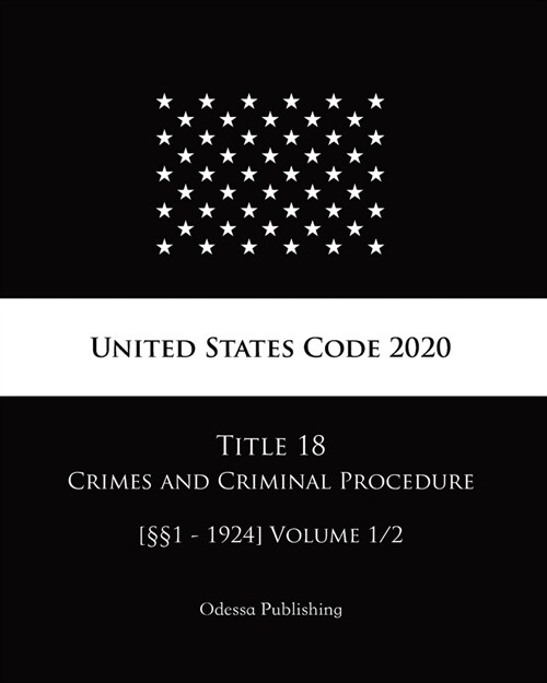 United States Code 2020 Title 18 Crimes and Criminal Procedure [㎣1 - 1924] Volume 1/2 (Paperback)