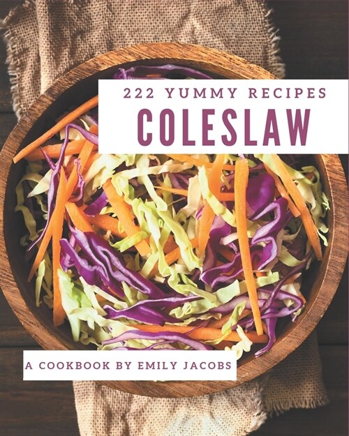 222 Yummy Coleslaw Recipes: A Yummy Coleslaw Cookbook for Your Gathering (Paperback)