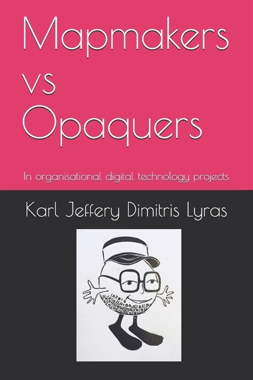 Mapmakers vs Opaquers: In organisational digital technology projects (Paperback)