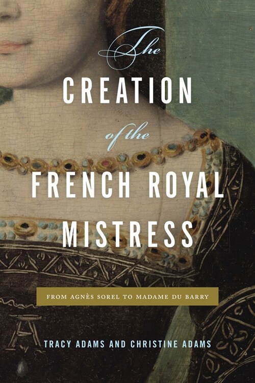 The Creation of the French Royal Mistress: From Agn? Sorel to Madame Du Barry (Paperback)