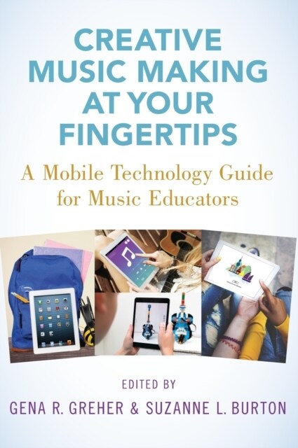 Creative Music Making at Your Fingertips: A Mobile Technology Guide for Music Educators (Hardcover)
