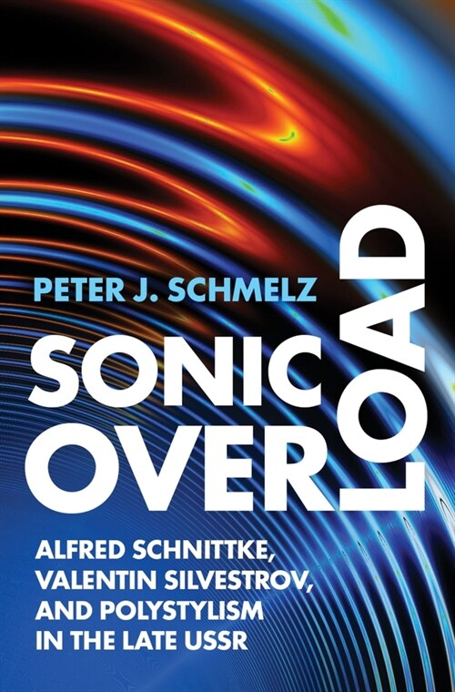 Sonic Overload: Alfred Schnittke, Valentin Silvestrov, and Polystylism in the Late USSR (Hardcover)
