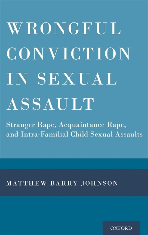 Wrongful Conviction in Sexual Assault: Stranger Rape, Acquaintance Rape, and Intra-Familial Child Sexual Assaults (Hardcover)