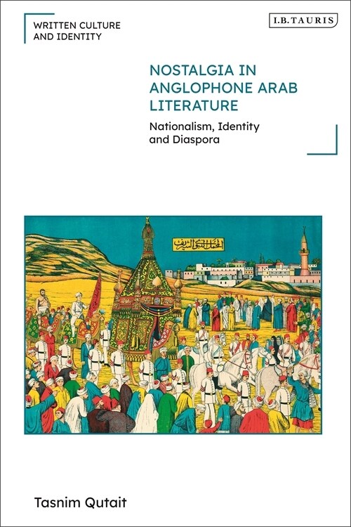 Nostalgia in Anglophone Arab Literature : Nationalism, Identity and Diaspora (Hardcover)