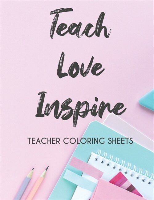Teach Love Inspire Teacher Coloring Sheets: Stress Relieving Coloring Pages For Teachers, Motivational Coloring Book To Inspire Educators (Paperback)