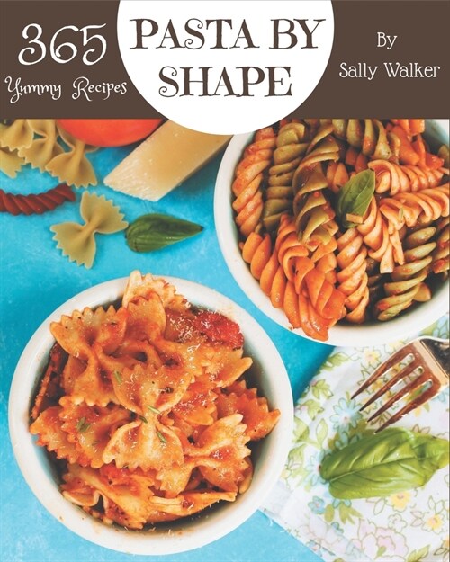 365 Yummy Pasta by Shape Recipes: A Yummy Pasta by Shape Cookbook that Novice can Cook (Paperback)